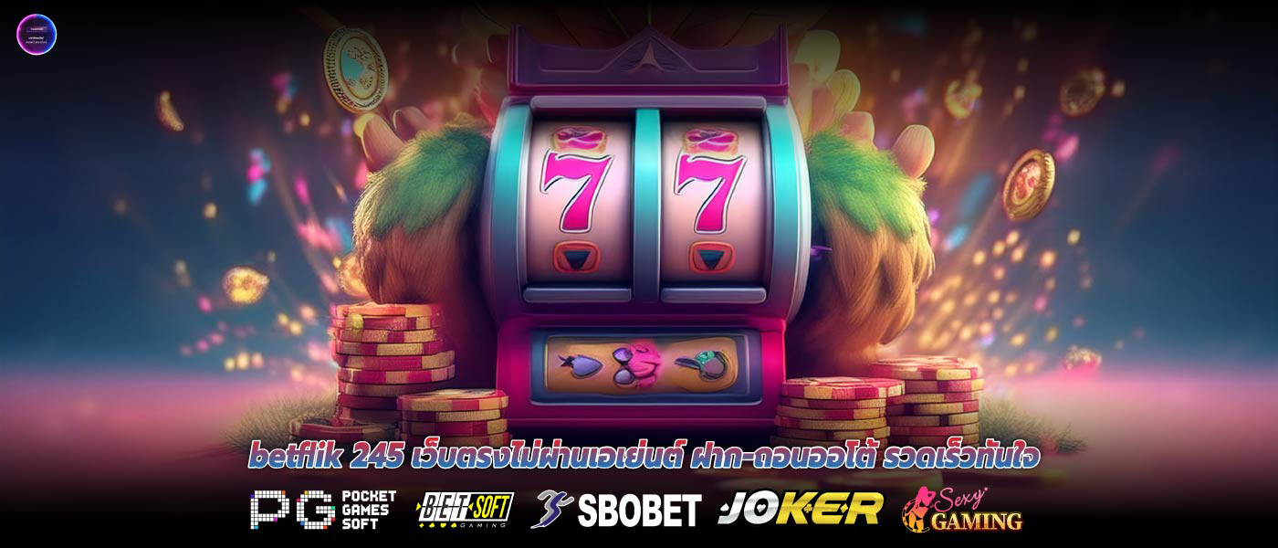 betflik 245 เว็บตรงไม่ผ่านเอเย่นต์ ฝาก-ถอนออโต้ รวดเร็วทันใจ